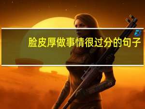 脸皮厚做事情很过分的句子