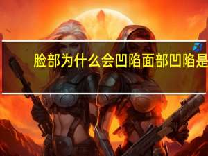 脸部为什么会凹陷 面部凹陷是怎么导致的