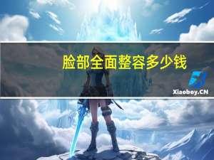 脸部全面整容多少钱？面部整形多少钱