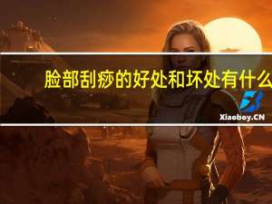 脸部刮痧的好处和坏处有什么（脸部刮痧的好处和坏处）