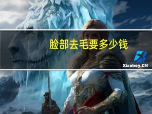 脸部去毛要多少钱(如何脱脸上的毛)