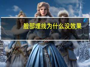 脸部埋线为什么没效果，脸部埋线会有什么影响