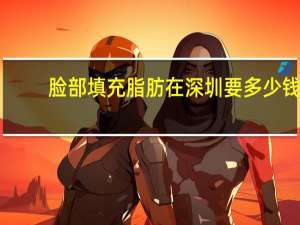 脸部填充脂肪在深圳要多少钱 做双眼皮多少钱