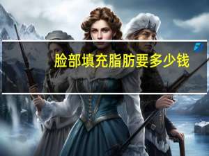 脸部填充脂肪要多少钱(做自体脂肪全脸填充大概价格)