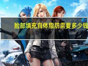 脸部填充自体脂肪需要多少钱？面部自体脂肪填充价格贵吗