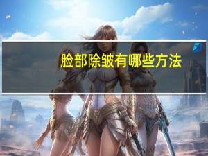 脸部除皱有哪些方法(去除面部皱纹的方法)