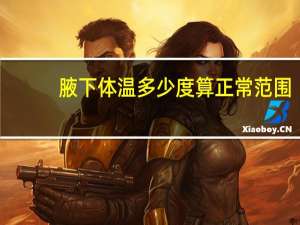 腋下体温多少度算正常范围（腋下体温多少度算正常）