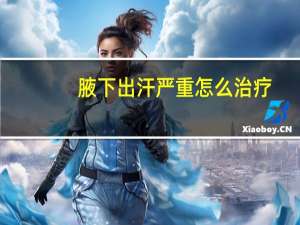 腋下出汗严重怎么治疗（腋下出汗怎么治疗）