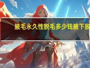 腋毛永久性脱毛多少钱 腋下脱毛永久简单方法