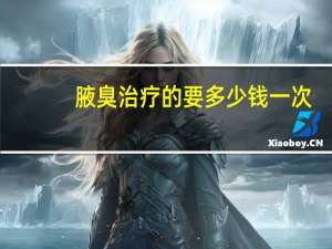 腋臭治疗的要多少钱一次（腋臭治疗的要多少钱）