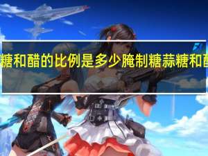 腌制糖蒜糖和醋的比例是多少 腌制糖蒜糖和醋的比例是多少