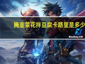 腌韭菜花拌豆腐卡路里是多少