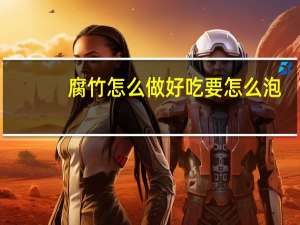 腐竹怎么做好吃要怎么泡（腐竹怎么做好吃）
