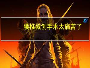 腰椎微创手术太痛苦了（腰椎间盘突出微创手术的利弊）