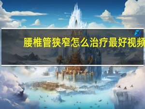 腰椎管狭窄怎么治疗最好视频（腰椎管狭窄怎么治疗）