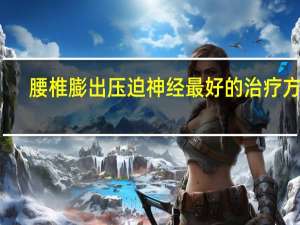腰椎膨出压迫神经最好的治疗方法（腰椎压迫神经怎么治疗）