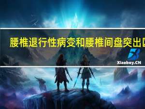 腰椎退行性病变和腰椎间盘突出区别（腰椎退行性病变是什么意思）