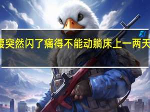 腰突然闪了痛得不能动躺床上一两天又好了（腰突然闪了痛得不能动怎么办）