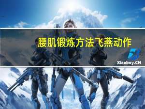腰肌锻炼方法飞燕动作（腰肌锻炼方法）