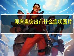 腰肩盘突出有什么症状图片（腰肩盘突出有什么症状）