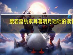 腰若流纨素耳著明月珰珰的读音