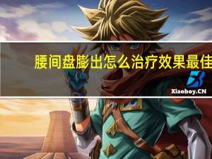 腰间盘膨出怎么治疗效果最佳（腰间盘膨出怎么治疗最有效）