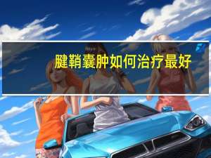 腱鞘囊肿如何治疗最好（腱鞘囊肿如何治疗）