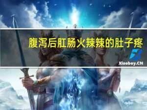腹泻后肛肠火辣辣的肚子疼