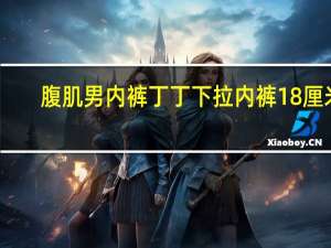 腹肌男内裤丁丁下拉内裤18厘米（摸体育老师的丁丁）