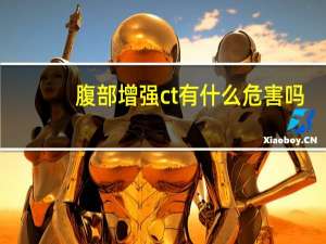 腹部增强ct有什么危害吗（腹部增强ct有什么危害）