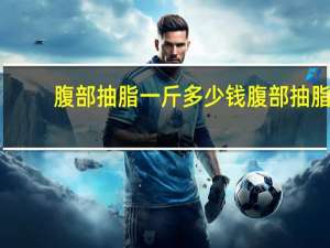 腹部抽脂一斤多少钱 腹部抽脂一般要花多少钱一次