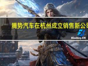腾势汽车在杭州成立销售新公司