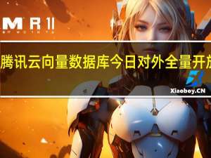 腾讯云向量数据库今日对外全量开放公测