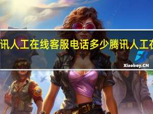 腾讯人工在线客服电话多少 腾讯人工在线客服