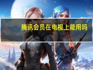 腾讯会员在电视上能用吗