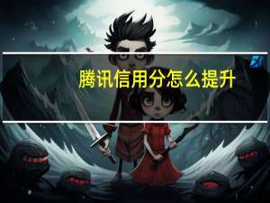 腾讯信用分怎么提升（腾讯信用）