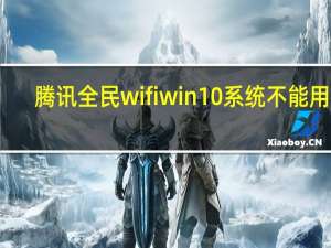 腾讯全民wifiwin10系统不能用吗（腾讯全民wifi）