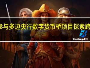 腾讯参与多边央行数字货币桥项目 探索跨境试点应用