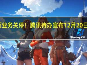 腾讯又一项业务关停！腾讯待办宣布12月20日停止运营并下架