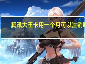 腾讯大王卡用一个月可以注销吗（腾讯大王卡用了后悔）