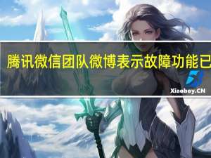 腾讯微信团队微博表示故障功能已修复