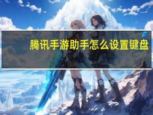 腾讯手游助手怎么设置键盘（腾讯手游助手怎么设置）