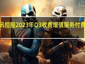 腾讯控股2023年Q3收费增值服务付费会员数2.5亿市场预期2.4亿