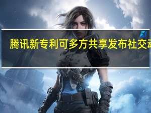 腾讯新专利可多方共享发布社交动态