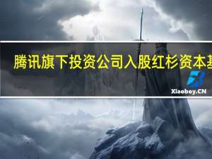 腾讯旗下投资公司入股红杉资本基金