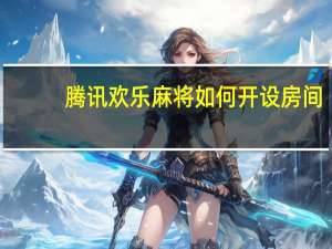 腾讯欢乐麻将如何开设房间