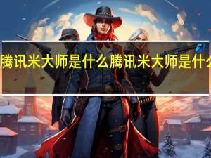 腾讯米大师是什么 腾讯米大师是什么东东