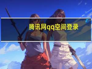 腾讯网qq空间登录（腾讯qq空间登录首页）