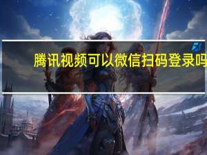 腾讯视频可以微信扫码登录吗