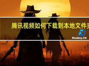 腾讯视频如何下载到本地文件夹（腾讯视频如何下载到电脑上）